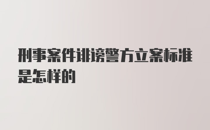 刑事案件诽谤警方立案标准是怎样的