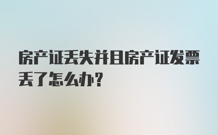 房产证丢失并且房产证发票丢了怎么办?