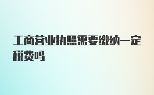 工商营业执照需要缴纳一定税费吗