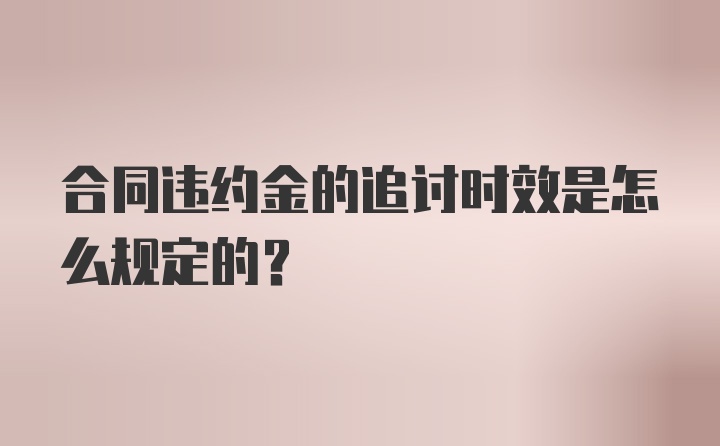 合同违约金的追讨时效是怎么规定的?