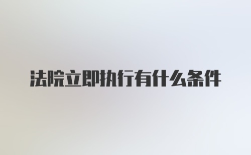 法院立即执行有什么条件