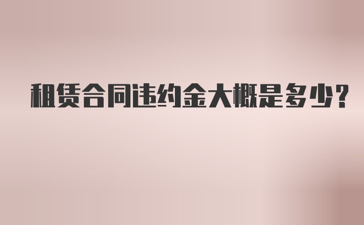 租赁合同违约金大概是多少？