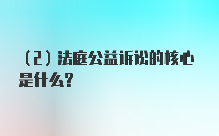 （2）法庭公益诉讼的核心是什么？