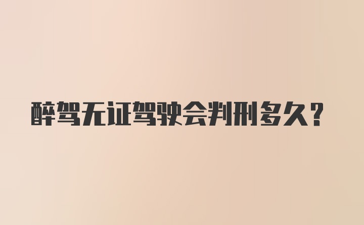 醉驾无证驾驶会判刑多久？