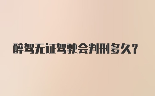 醉驾无证驾驶会判刑多久？