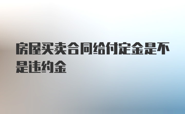 房屋买卖合同给付定金是不是违约金