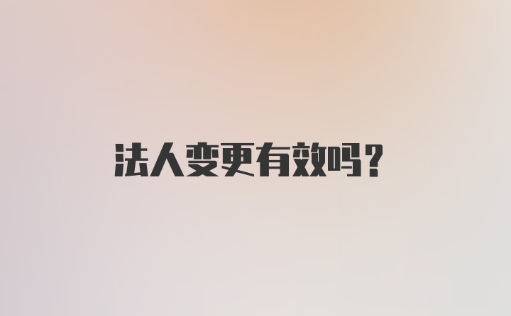 法人变更有效吗?