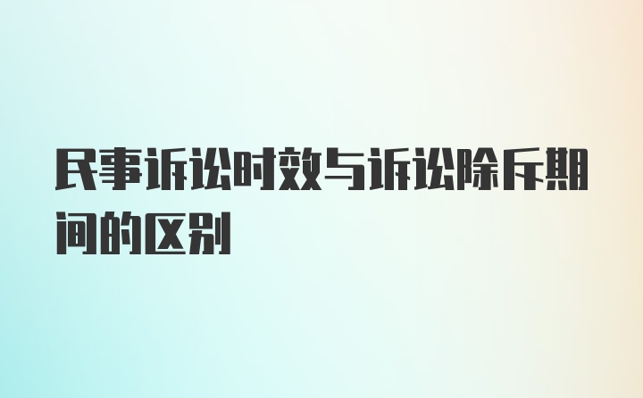 民事诉讼时效与诉讼除斥期间的区别