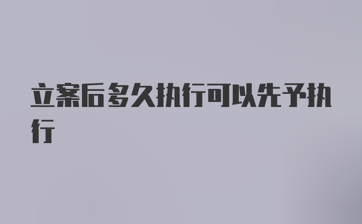 立案后多久执行可以先予执行