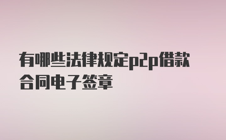 有哪些法律规定p2p借款合同电子签章