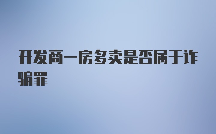 开发商一房多卖是否属于诈骗罪