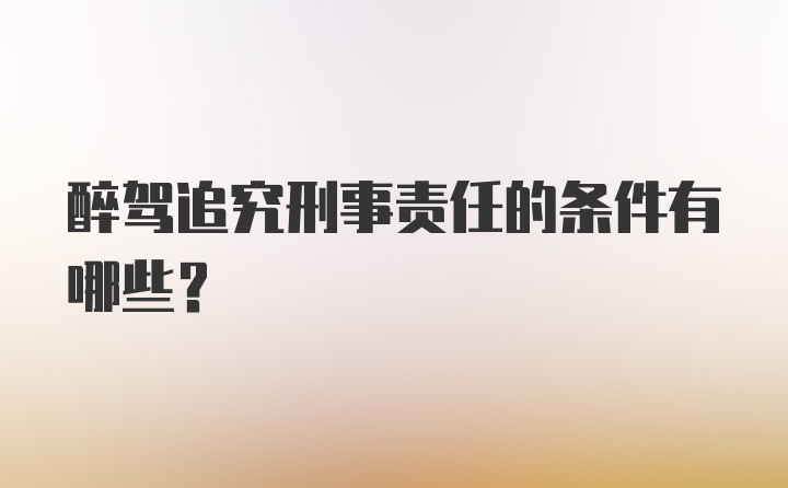 醉驾追究刑事责任的条件有哪些？