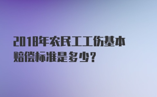 2018年农民工工伤基本赔偿标准是多少？