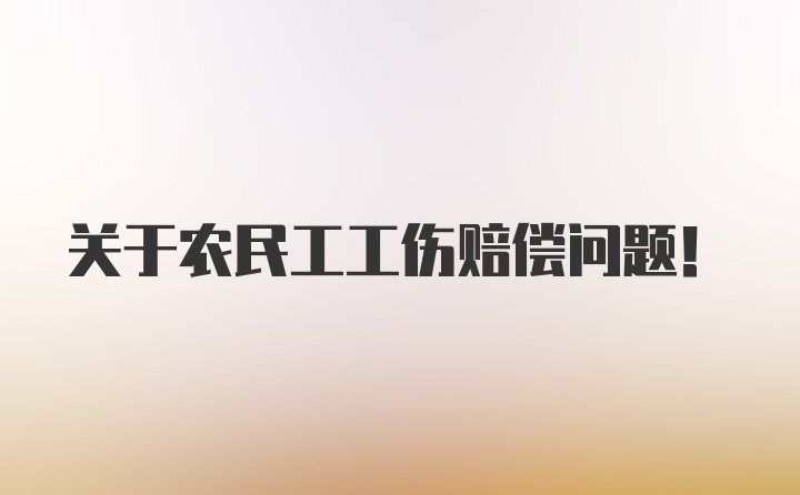 关于农民工工伤赔偿问题！