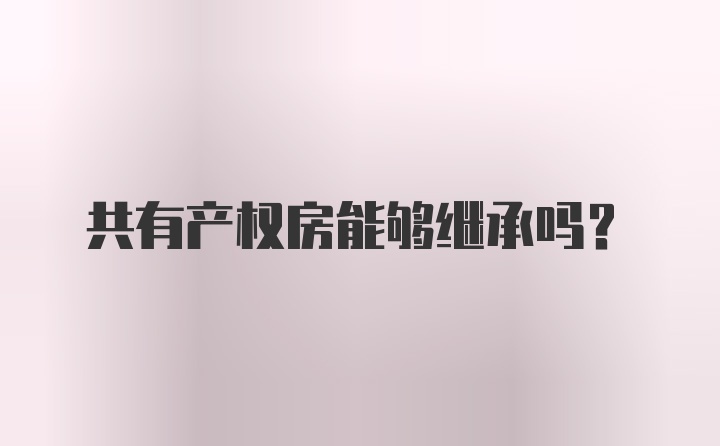 共有产权房能够继承吗？