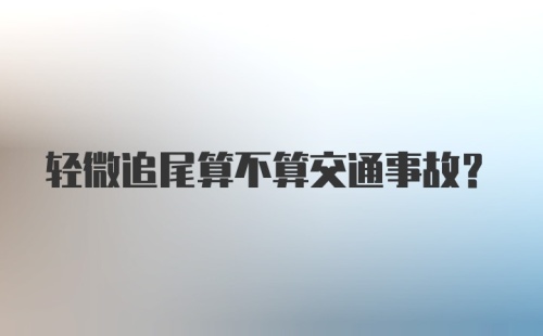 轻微追尾算不算交通事故？