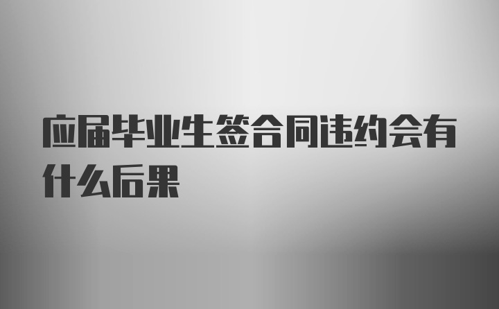 应届毕业生签合同违约会有什么后果