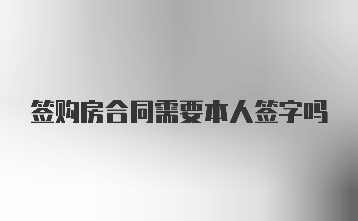 签购房合同需要本人签字吗