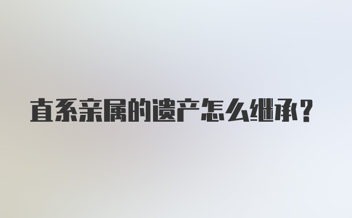 直系亲属的遗产怎么继承？