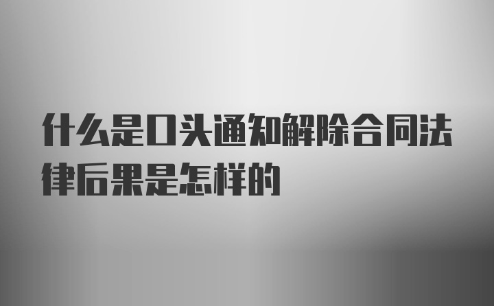 什么是口头通知解除合同法律后果是怎样的