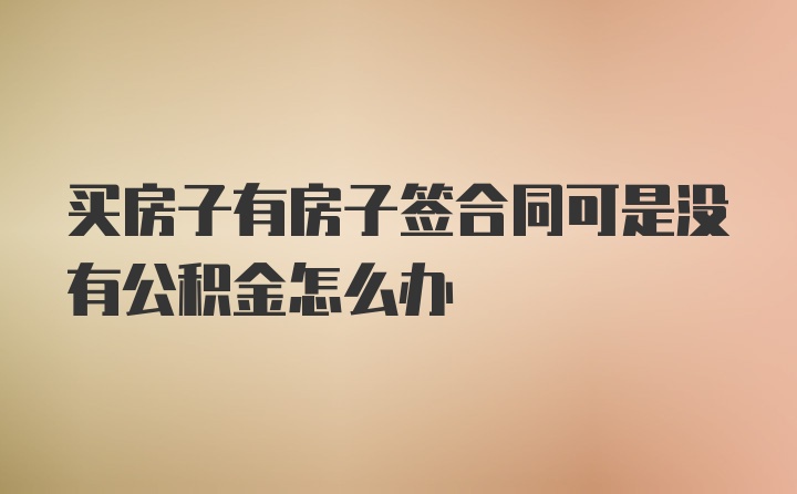 买房子有房子签合同可是没有公积金怎么办