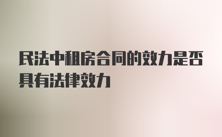 民法中租房合同的效力是否具有法律效力