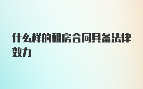 什么样的租房合同具备法律效力