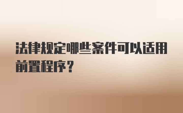 法律规定哪些案件可以适用前置程序?