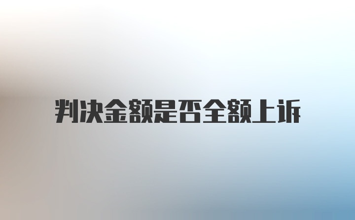 判决金额是否全额上诉