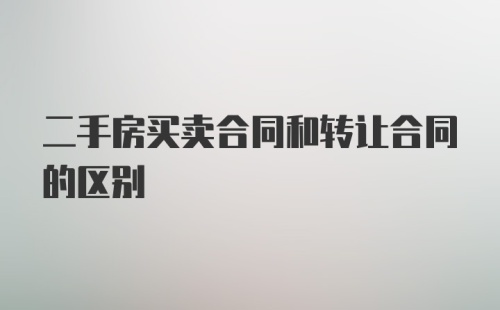 二手房买卖合同和转让合同的区别