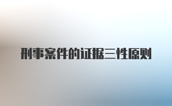 刑事案件的证据三性原则