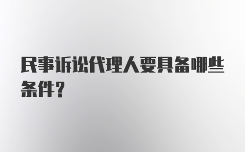 民事诉讼代理人要具备哪些条件？