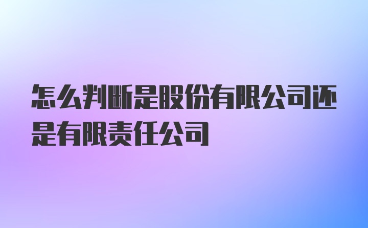 怎么判断是股份有限公司还是有限责任公司