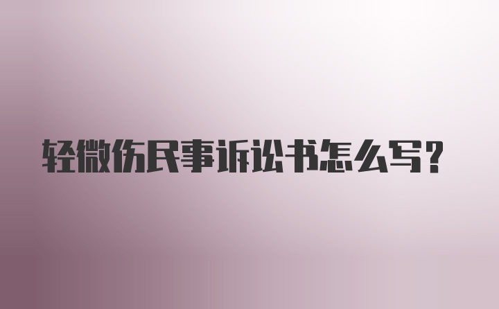 轻微伤民事诉讼书怎么写？