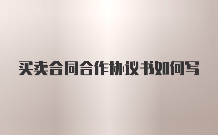 买卖合同合作协议书如何写