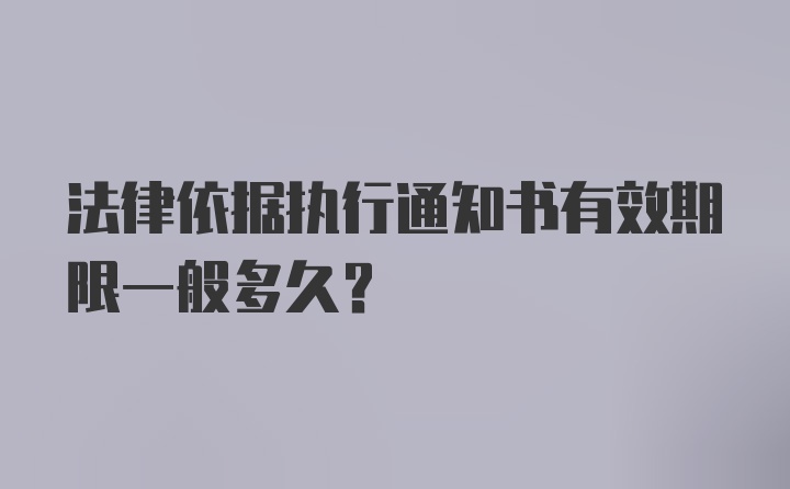 法律依据执行通知书有效期限一般多久？