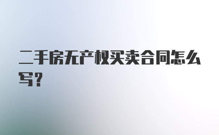 二手房无产权买卖合同怎么写？