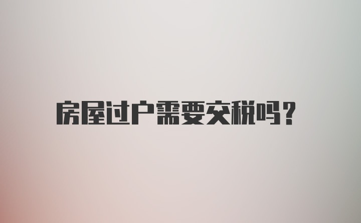 房屋过户需要交税吗?