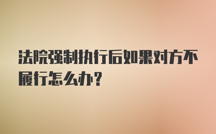 法院强制执行后如果对方不履行怎么办？