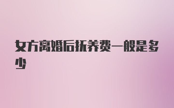 女方离婚后抚养费一般是多少