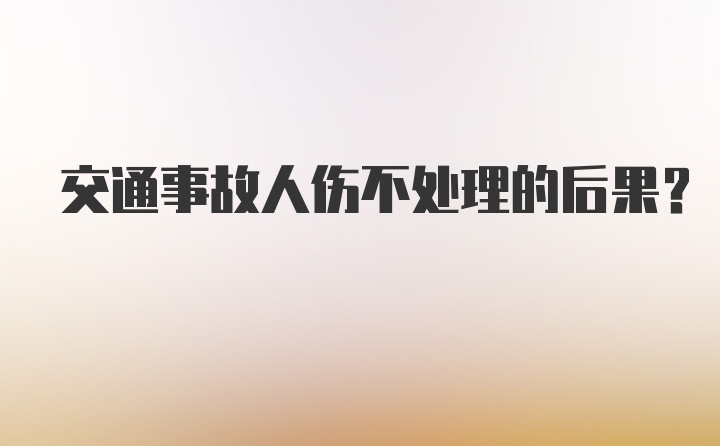 交通事故人伤不处理的后果？