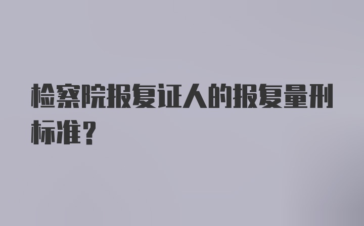 检察院报复证人的报复量刑标准?