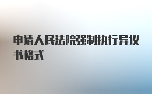 申请人民法院强制执行异议书格式