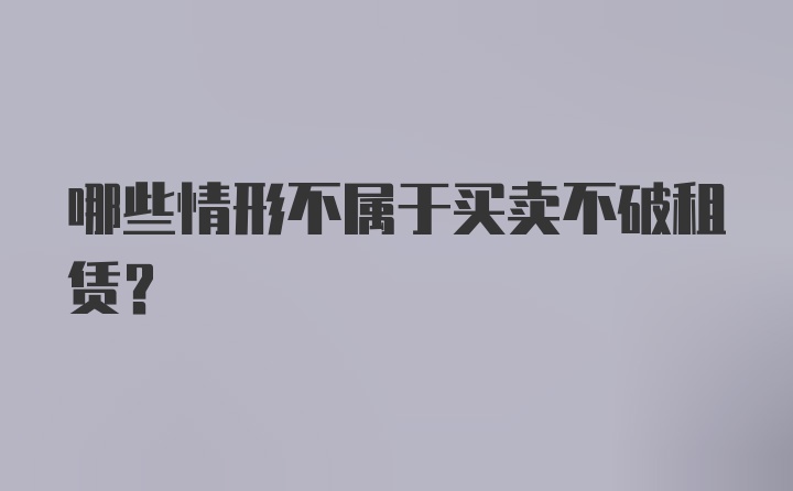 哪些情形不属于买卖不破租赁？