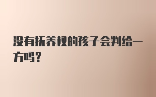 没有抚养权的孩子会判给一方吗?