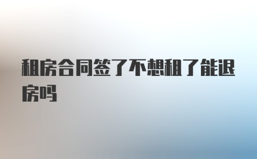 租房合同签了不想租了能退房吗