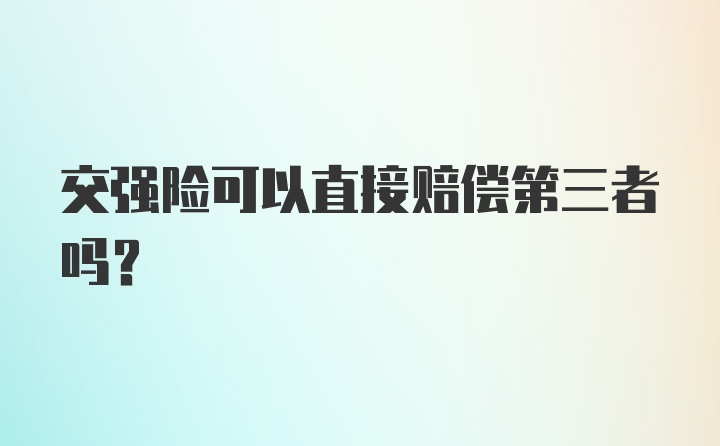 交强险可以直接赔偿第三者吗？