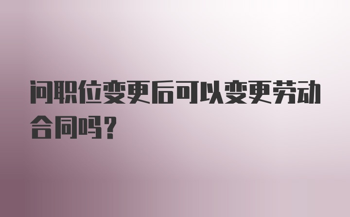 问职位变更后可以变更劳动合同吗？