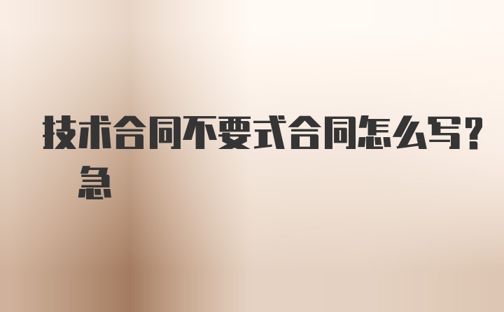 技术合同不要式合同怎么写? 急