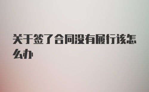 关于签了合同没有履行该怎么办